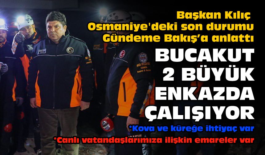 Başkan Kılıç Osmaniye'deki son durumu  Gündeme Bakış’a anlattı: "BUCAKUT 2 büyük enkazda çalışıyor"