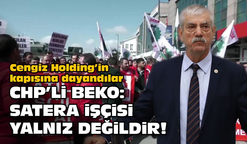 Cengiz Holding’in kapısına dayandılar... CHP'li Beko: Satera işçisi yalnız değildir!