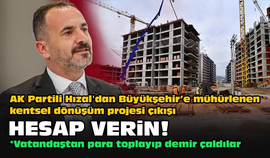 AK Partili Hızal'dan Büyükşehir’e mühürlenen kentsel dönüşüm projesi çıkışı... Hesap verin!