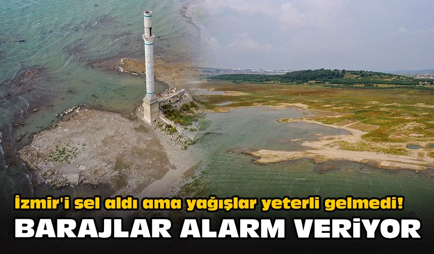 İzmir'i sel aldı ama yağışlar yeterli gelmedi! Barajlar alarm veriyor