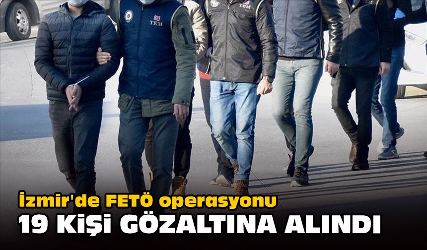 İzmir'de FETÖ operasyonu... 19 kişi gözaltına alındı