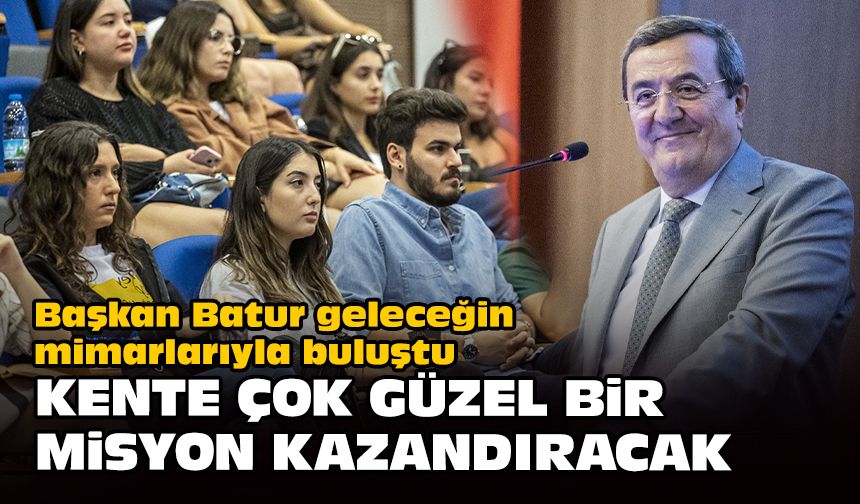 Başkan Batur geleceğin mimarlarıyla buluştu... Kente çok güzel bir misyon kazandıracak
