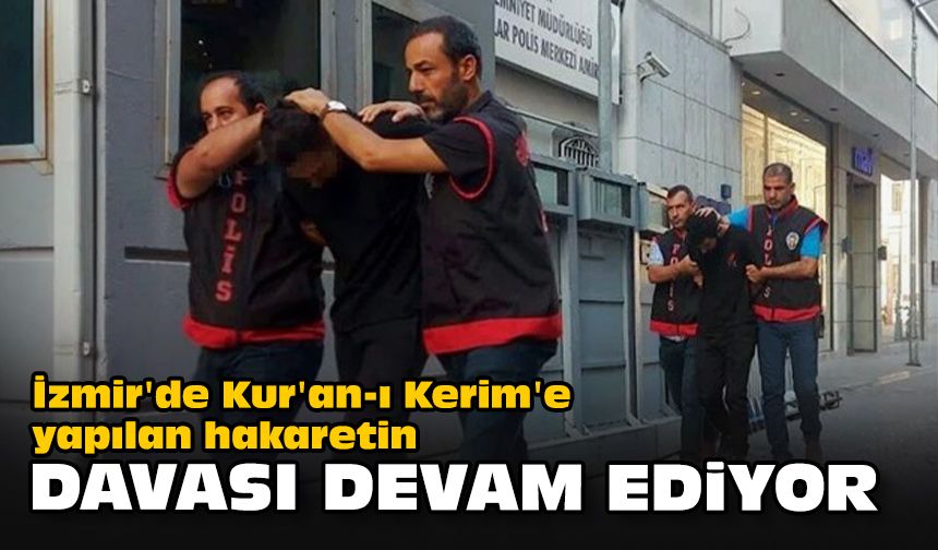 İzmir'de Kur'an-ı Kerim'e yapılan hakaretin davası devam ediyor