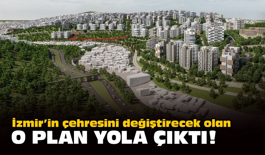 İzmir'in çehresini değiştirecek olan o plan yola çıktı!