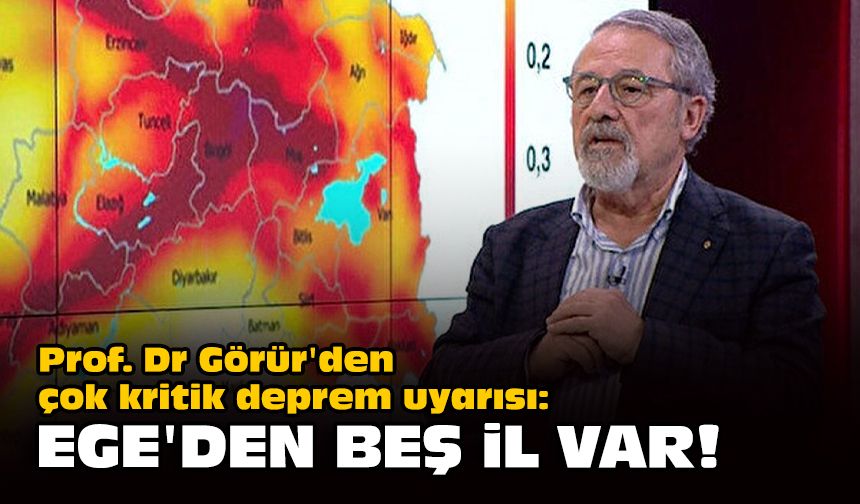 Prof. Dr Görür'den çok kritik deprem uyarısı: Ege'den beş il var!