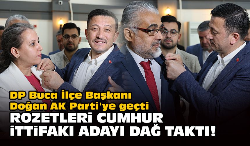 DP Buca İlçe Başkanı Doğan AK Parti'ye geçti... Rozetleri Cumhur İttifakı Adayı Dağ taktı!