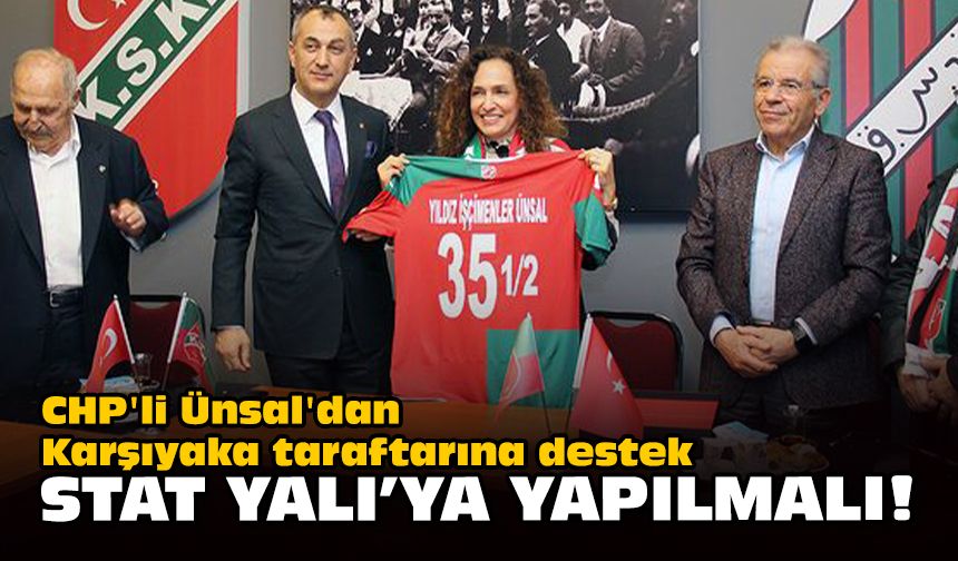 CHP'li Ünsal'dan Karşıyaka taraftarına destek... Stat, Yalı'ya yapılmalı!