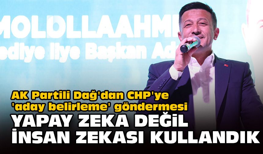AK Partili Dağ'dan CHP'ye 'aday belirleme' göndermesi... Yapay zeka değil, insan zekası kullandık!