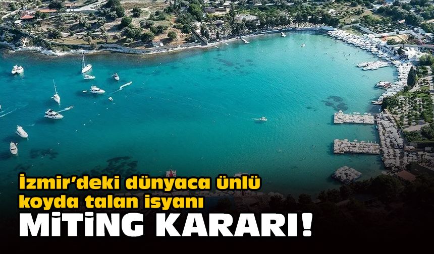 İzmir’deki dünyaca ünlü koyda talan isyanı... Miting kararı!