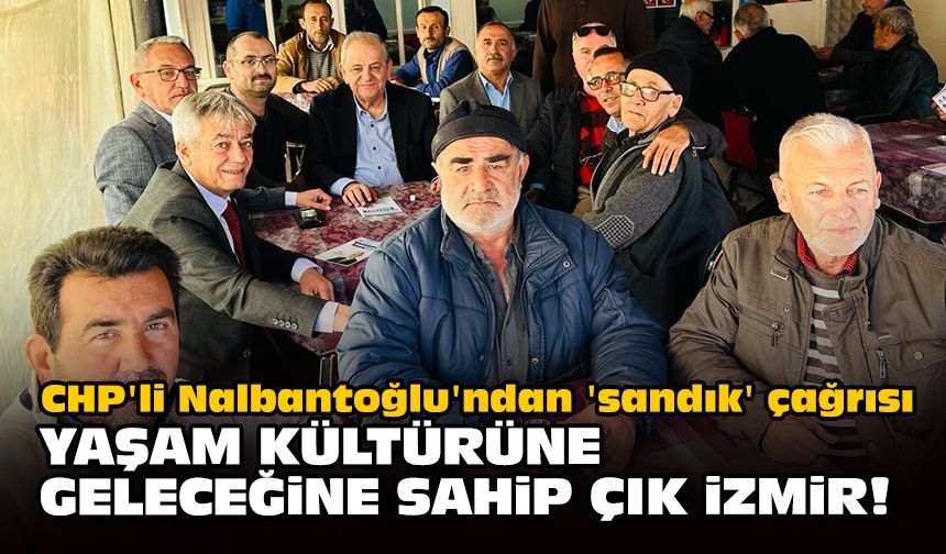 CHP'li Nalbantoğlu'ndan 'sandık' çağrısı... Yaşam kültürüne, geleceğine sahip çık İzmir!