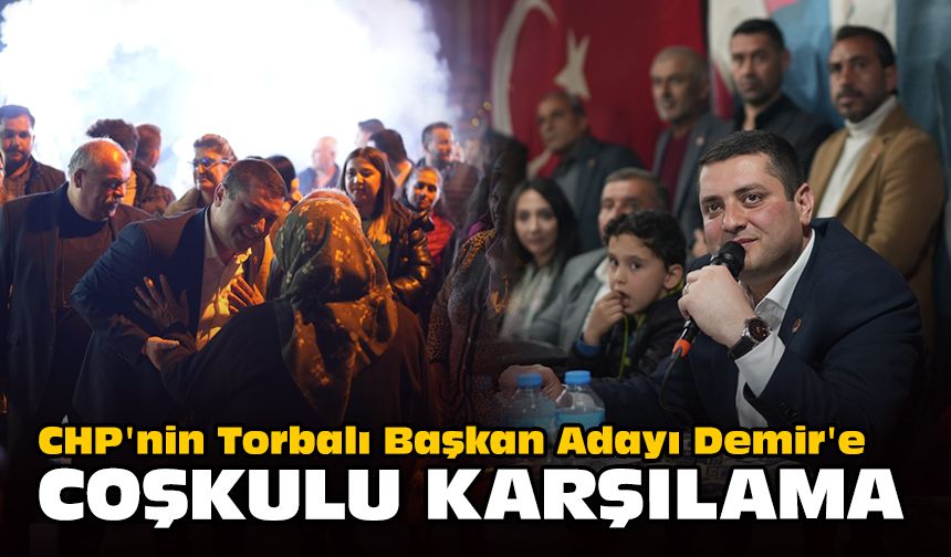 CHP'nin Torbalı Başkan Adayı Demir'e coşkulu karşılama