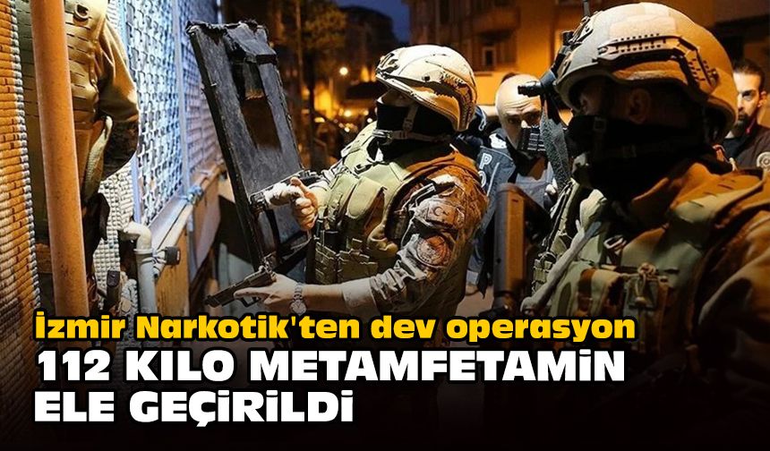 İzmir Narkotik'ten dev operasyon... 112 kilo metamfetamin ele geçirildi