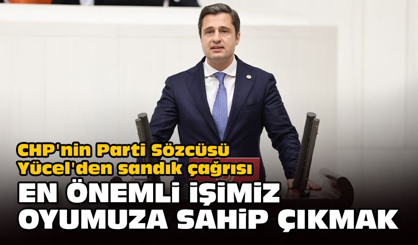 CHP'nin Parti Sözcüsü Yücel'den sandık çağrısı... "En önemli işimiz oyumuza sahip çıkmak”