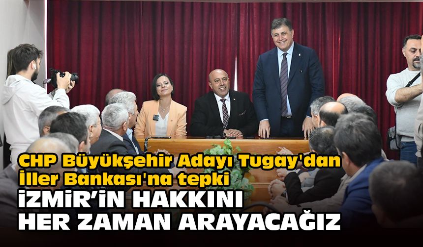 CHP Büyükşehir Adayı Tugay'dan İller Bankası'na tepki... "İzmir’in hakkını her zaman arayacağız"