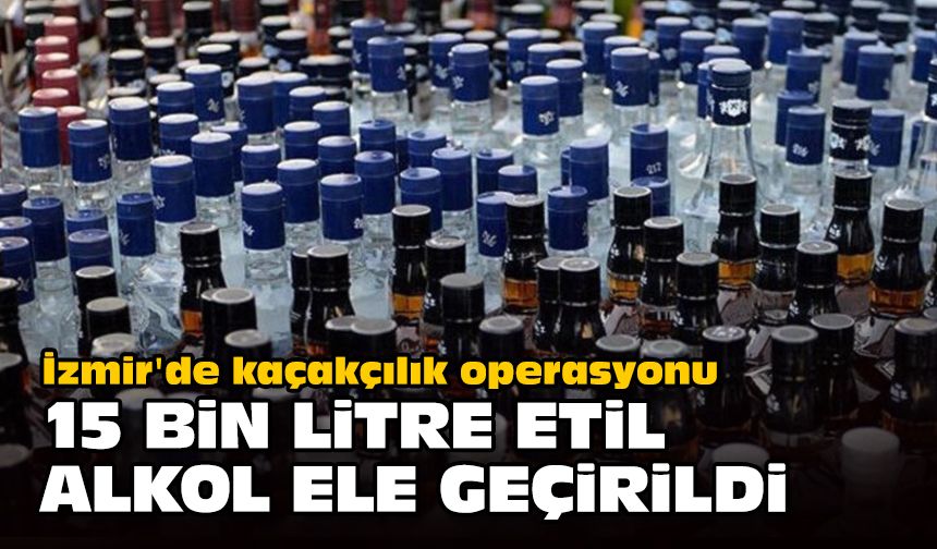 İzmir'de kaçakçılık operasyonu... 15 bin litre etil alkol ele geçirildi
