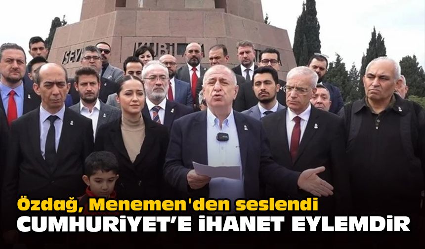 Özdağ, Menemen'den seslendi... "Cumhuriyet’e ihanet eylemdir"