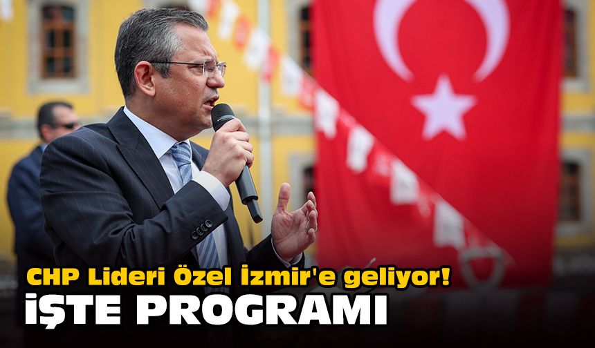 CHP Lideri Özel İzmir'e geliyor! İşte programı