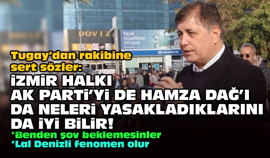Tugay’dan rakibine sert sözler: İzmir halkı AK Parti'yi de Hamza Dağ'ı da neleri yasakladıklarını da iyi bilir!
