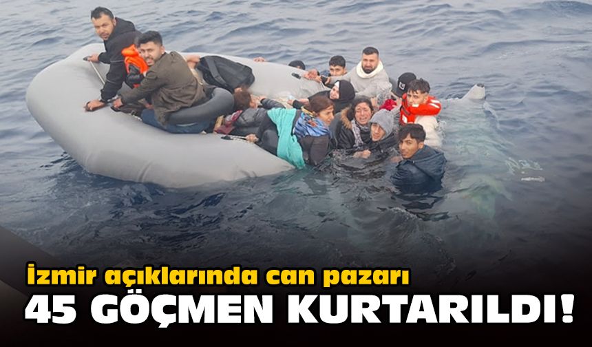 İzmir açıklarında can pazarı... 45 göçmen kurtarıldı