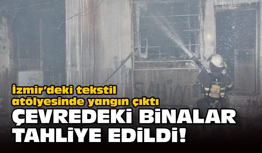 İzmir’deki tekstil atölyesinde yangın... Çevredeki binalar tahliye edildi!