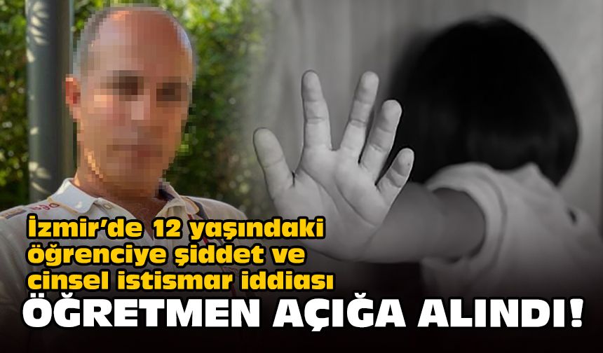 İzmir’de 12 yaşındaki öğrenciye cinsel istismar iddiası... Öğretmen açığa alındı!