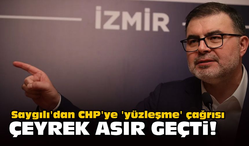 Saygılı'dan CHP'ye 'yüzleşme' çağrısı... Çeyrek asır geçti!