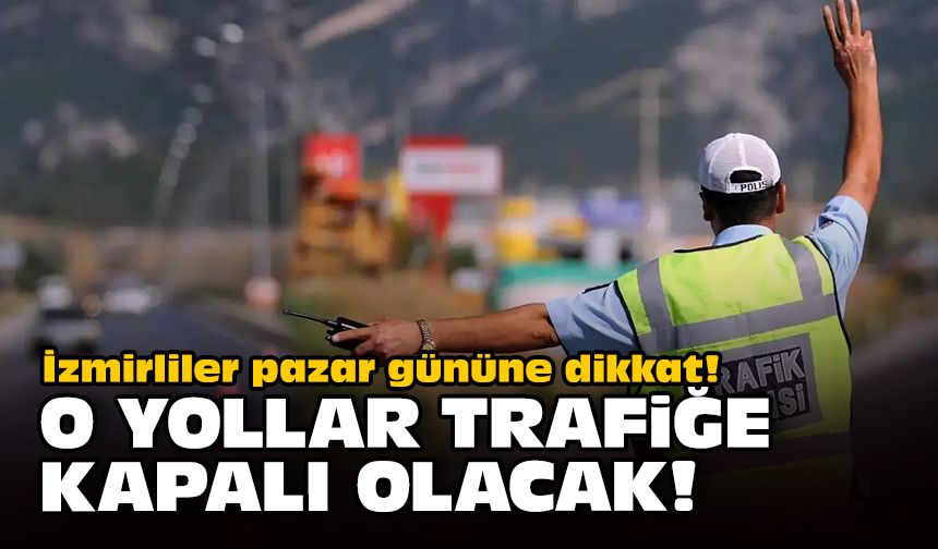 İzmirliler pazar gününe dikkat! O yollar trafiğe kapalı!