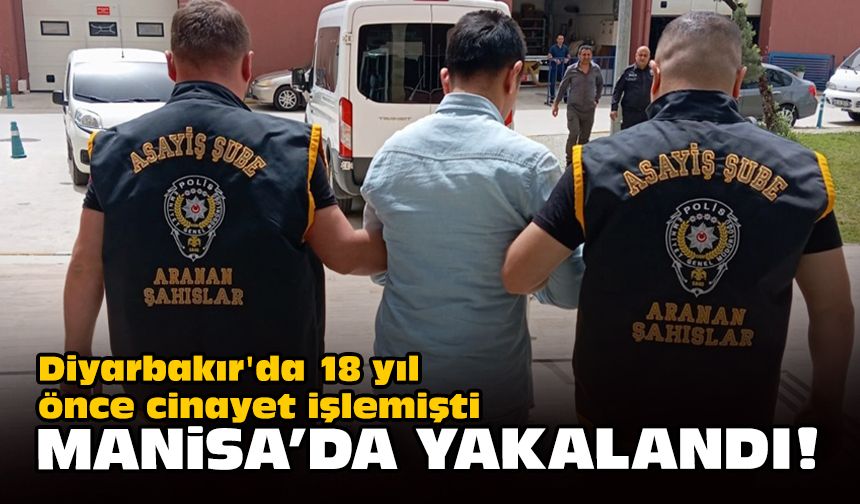 Diyarbakır'da 18 yıl önce cinayet işlemişti... Manisa'da yakalandı!