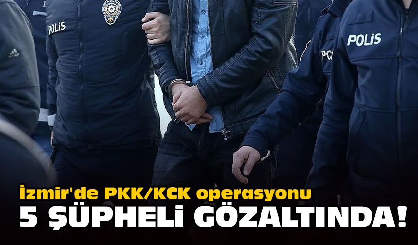 İzmir'de PKK/KCK operasyonu... 5 şüpheli gözaltında!