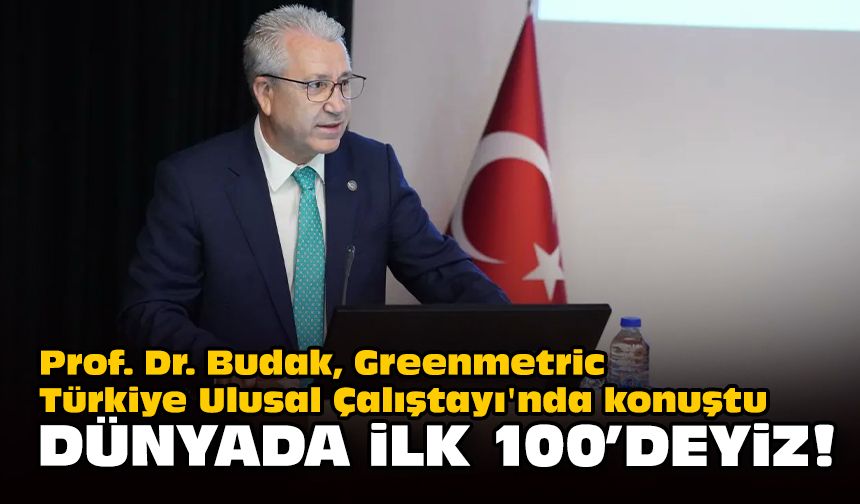 Prof. Dr. Budak, Greenmetric Türkiye Ulusal Çalıştayı'nda konuştu... Dünyada ilk 100'deyiz!