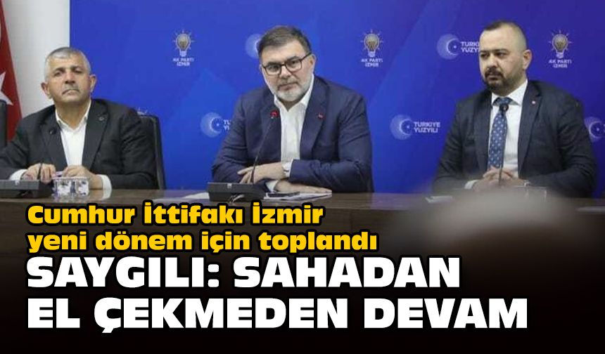 Cumhur İttifakı İzmir yeni dönem için toplandı... Saygılı: Sahadan el çekmeden devam