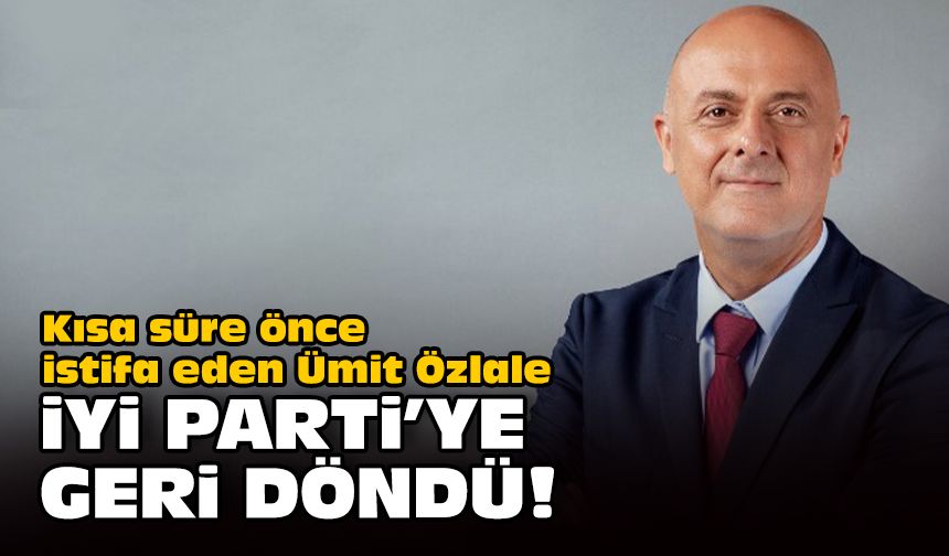Kısa süre önce istifa eden Ümit Özlale, İYİ Parti'ye geri döndü