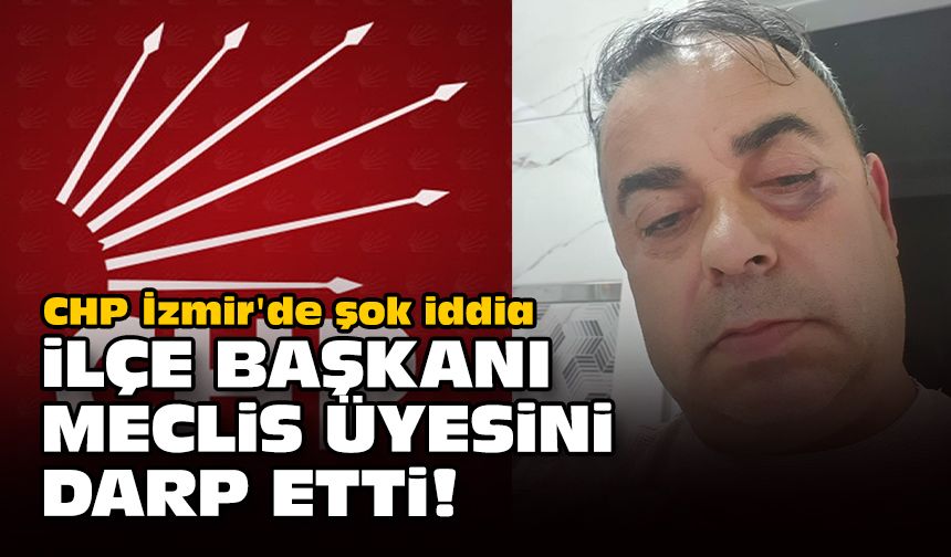 CHP İzmir'de şok iddia... İlçe başkanı meclis üyesini darp etti!