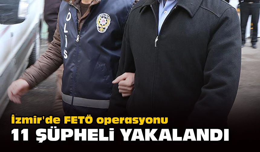 İzmir'de FETÖ operasyonu... 11 şüpheli yakalandı