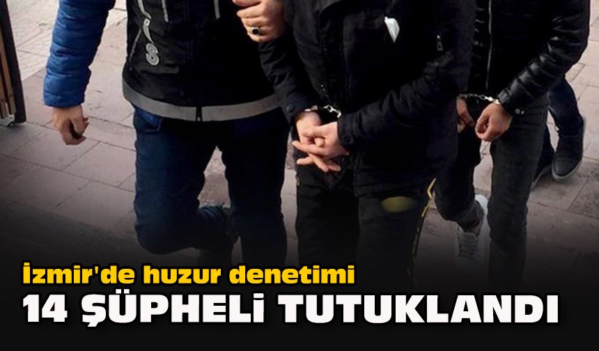 İzmir'de huzur denetimi... 14 şüpheli tutuklandı