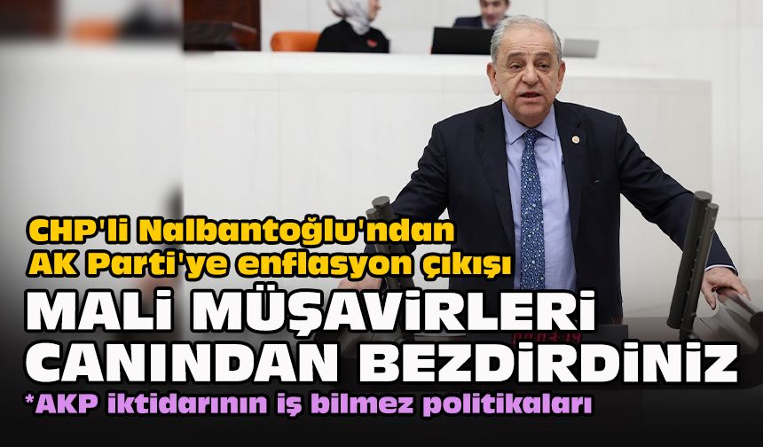 CHP'li Nalbantoğlu'ndan AK Parti'ye enflasyon çıkışı... "Mali müşavirleri canından bezdirdiniz"