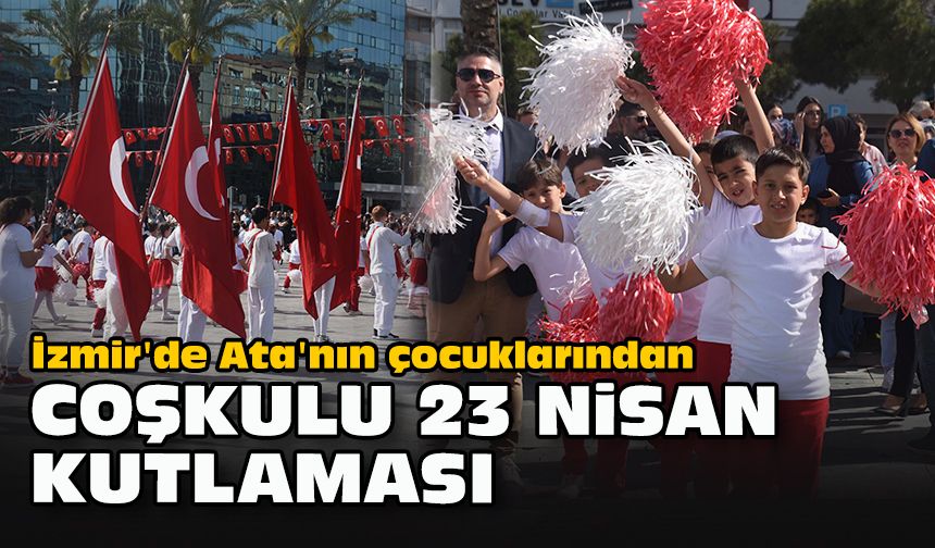 İzmir'de Ata'nın çocuklarından coşkulu 23 Nisan kutlaması