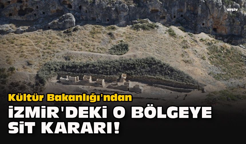 Kültür Bakanlığı'ndan İzmir'deki o bölgeye sit kararı!