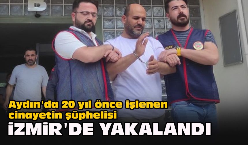 Aydın'da 20 yıl önce işlenen cinayetin şüphelisi İzmir'de yakalandı