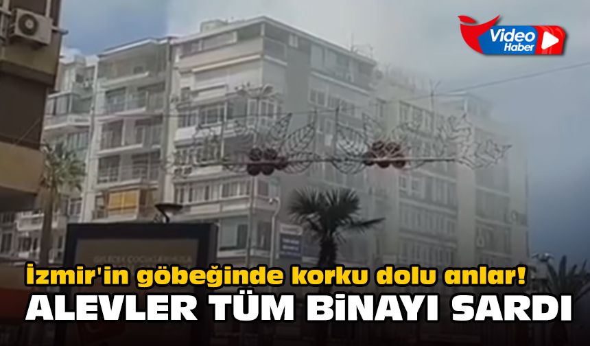 İzmir'in göbeğinde korku dolu anlar! Alevler tüm binayı sardı