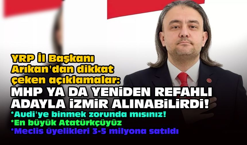 YRP İl Başkanı Arıkan'dan dikkat çeken açıklamalar: MHP ya da Yeniden Refahlı adayla İzmir alınabilirdi!