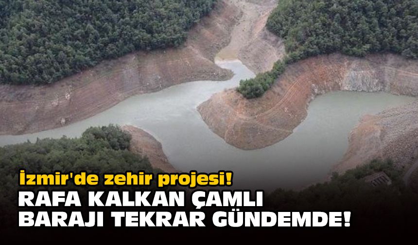 İzmir'de zehir projesi! Rafa kalkan Çamlı Barajı tekrar gündemde
