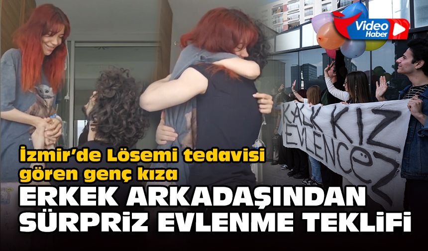 İzmir’de Lösemi tedavisi gören genç kıza erkek arkadaşından sürpriz evlenme teklifi