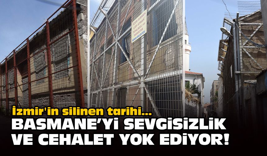 İzmir'in silinen tarihi... Basmane'yi sevgisizlik ve cehalet yok ediyor!