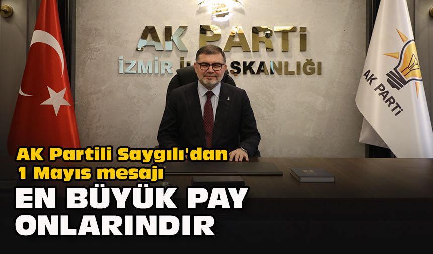 AK Partili Saygılı'dan 1 Mayıs mesajı... "En büyük pay onlarındır"