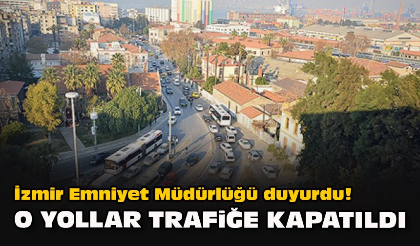 İzmir Emniyet Müdürlüğü duyurdu! O yollar trafiğe kapatıldı