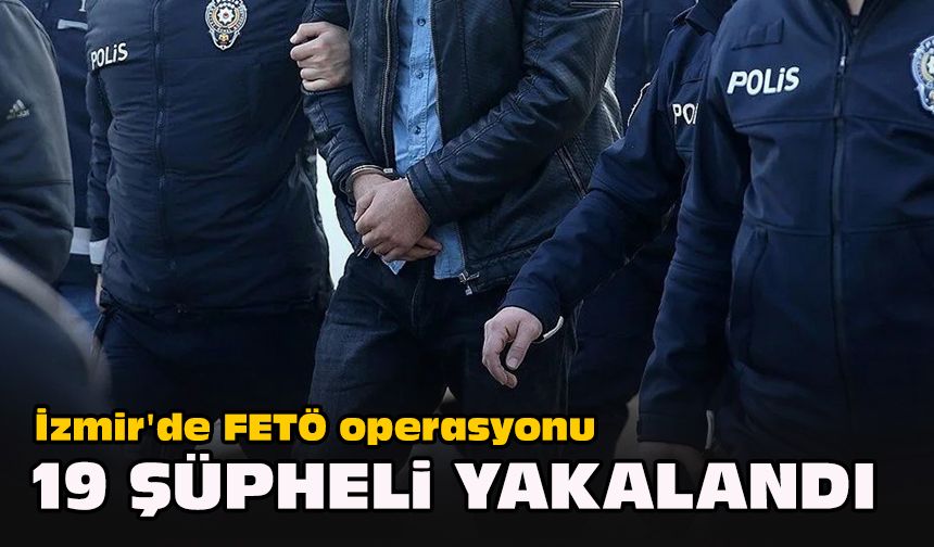 İzmir'de FETÖ operasyonu...  19 şüpheli yakalandı