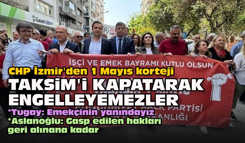 CHP İzmir'den 1 Mayıs korteji... Yücel: Taksim'i kapatarak engelleyemezler