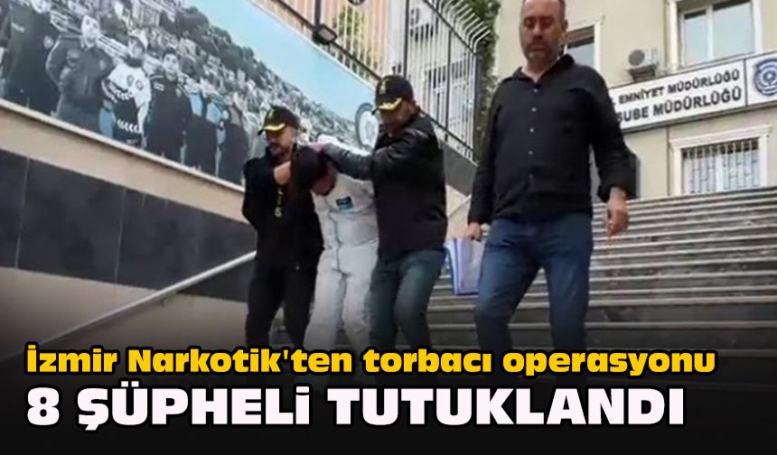 İzmir Narkotik'ten torbacı operasyonu... 8 şüpheli tutuklandı