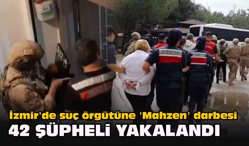 İzmir'de suç örgütüne 'Mahzen' darbesi...  42 şüpheli yakalandı